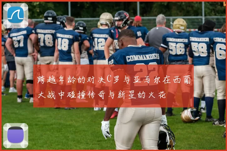 跨越年龄的对决C罗与亚马尔在西葡大战中碰撞传奇与新星的火花