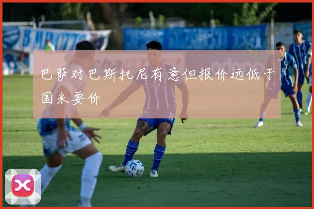 巴萨对巴斯托尼有意但报价远低于国米要价