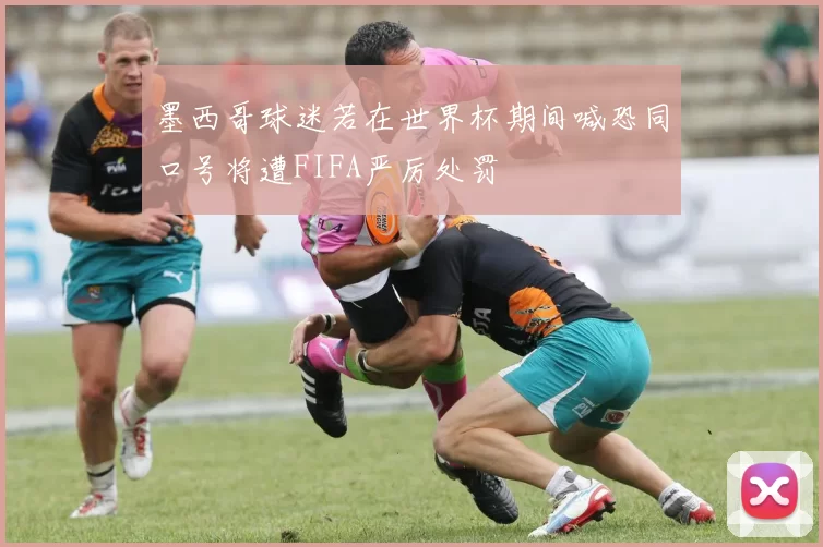墨西哥球迷若在世界杯期间喊恐同口号将遭FIFA严厉处罚