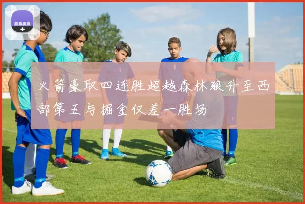 火箭豪取四连胜超越森林狼升至西部第五与掘金仅差一胜场