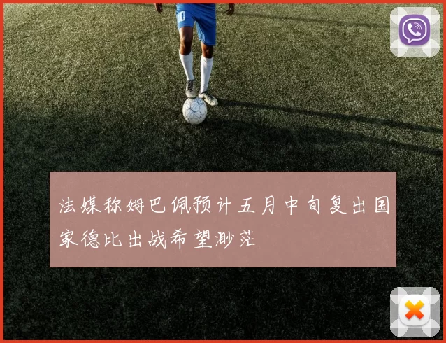法媒称姆巴佩预计五月中旬复出国家德比出战希望渺茫
